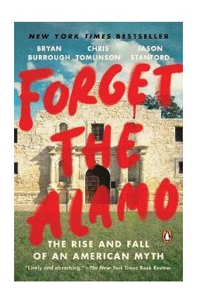 Forget the Alamo: The Rise and Fall of an American Myth - Bryan Burrough