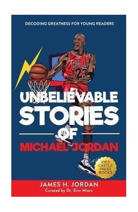 Unbelievable Stories of Michael Jordan: Decoding Greatness For Young Readers (Awesome Biography Books for Kids Children Ages 9-12) (Unbelievable Stori - James H. Jordan