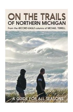 On the Trails of Northern Michigan: A Guide for All Seasons - Michael Terrell