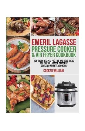 Emeril Lagasse Pressure Cooker & Air Fryer Cookbook: 125 Tasty Recipes, Pro Tips and Bold Ideas for Emeril Lagasse Pressure Cooker & Air Fryer Cooking - Cooker William