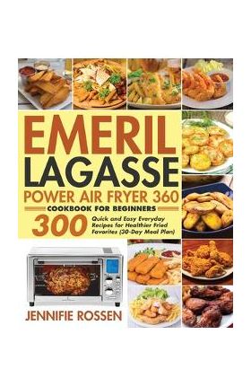 Emeril Lagasse Power Air Fryer 360 Cookbook for Beginners - Jennifie Rossen