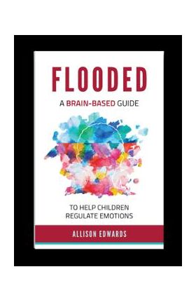 Flooded: A Brain-Based Guide to Help Children Regulate Emotions - Allison Edwards