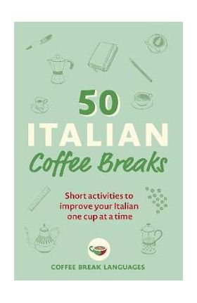 50 Italian Coffee Breaks: Short Activities to Improve Your Italian One Cup at a Time - Coffee Break Languages