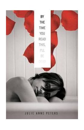 By the Time You Read This, I'll Be Dead - Julie Anne Peters