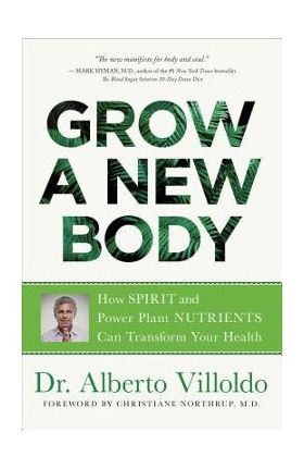 Grow a New Body: How Spirit and Power Plant Nutrients Can Transform Your Health - Alberto Villoldo