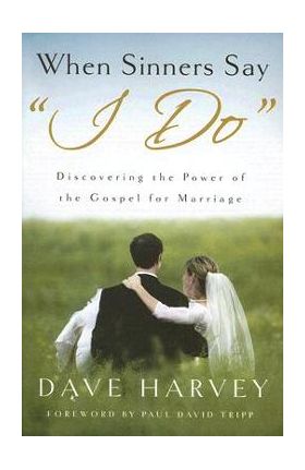 When Sinners Say i Do: Discovering the Power of the Gospel for Marriage - Dave Harvey