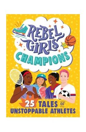 Rebel Girls Champions: 25 Tales of Unstoppable Athletes - Rebel Girls