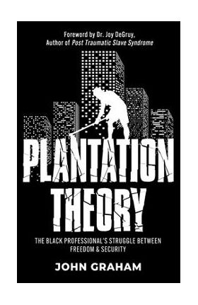Plantation Theory: The Black Professional's Struggle Between Freedom and Security - John Graham