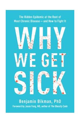 Why We Get Sick: The Hidden Epidemic at the Root of Most Chronic Disease and How to Fight It - Benjamin Bikman