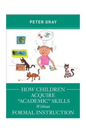 How Children Acquire Academic Skills Without Formal Instruction - Peter Gray