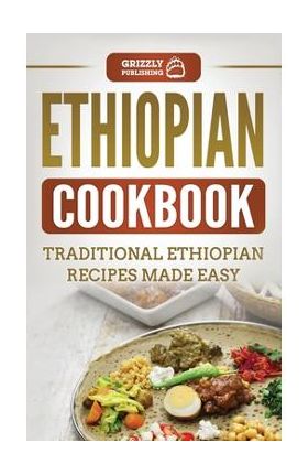 Ethiopian Cookbook: Traditional Ethiopian Recipes Made Easy - Grizzly Publishing