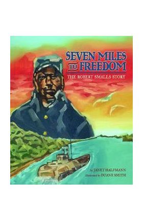 Seven Miles to Freedom: The Robert Smalls Story - Janet Halfmann