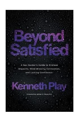 Beyond Satisfied: A Sex Hacker's Guide to Endless Orgasms, Mind-Blowing Connection, and Lasting Confidence - Kenneth Play