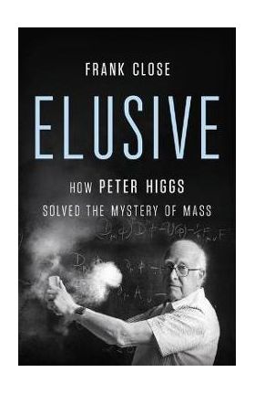 Elusive: How Peter Higgs Solved the Mystery of Mass - Frank Close