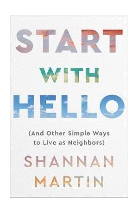 Start with Hello: (And Other Simple Ways to Live as Neighbors) - Shannan Martin