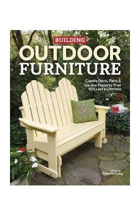 Building Outdoor Furniture: Classic Deck, Patio & Garden Projects That Will Last a Lifetime - Chad Mcclung