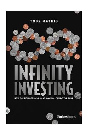 Infinity Investing: How the Rich Get Richer and How You Can Do the Same - Toby Mathis