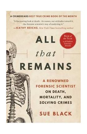 All That Remains: A Renowned Forensic Scientist on Death, Mortality, and Solving Crimes - Sue Black