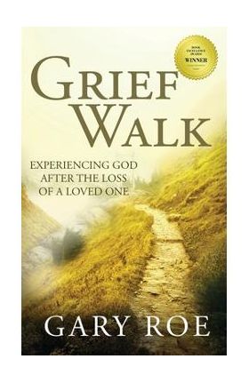 Grief Walk: Experiencing God After the Loss of a Loved One - Gary Roe