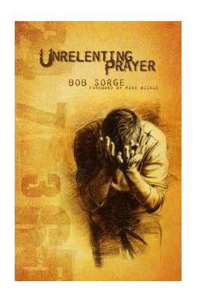 Unrelenting Prayer - Bob Sorge