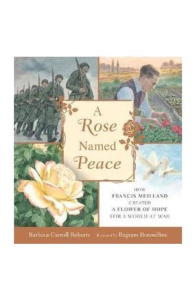 A Rose Named Peace: How Francis Meilland Created a Flower of Hope for a World at War - Barbara Carroll Roberts