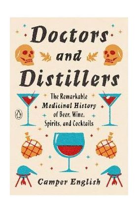 Doctors and Distillers: The Remarkable Medicinal History of Beer, Wine, Spirits, and Cocktails - Camper English