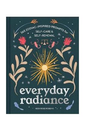 Everyday Radiance: 365 Zodiac-Inspired Prompts for Self-Care and Self-Renewal - Heidi Rose Robbins