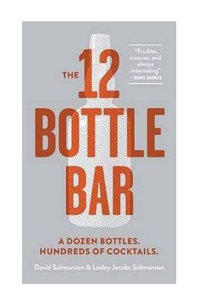 12 Bottle Bar : A Dozen Bottles, Hundreds of Cocktails, a Ne