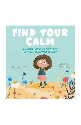 Find Your Calm: A Mindful Approach To Relieve Anxiety and Grow Your Bravery - Gabi Garcia