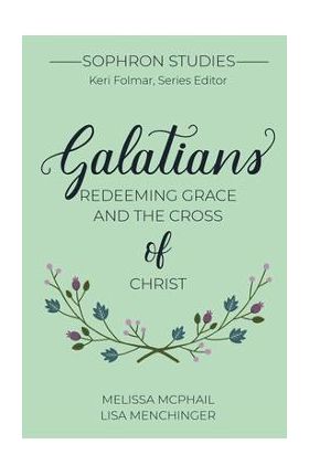 Galatians: Redeeming Grace and the Cross of Christ - Melissa Mcphail