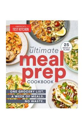 The Ultimate Meal-Prep Cookbook: One Grocery List. a Week of Meals. No Waste. - America's Test Kitchen