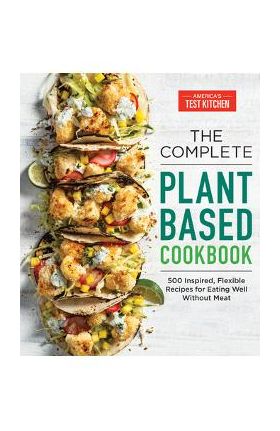 The Complete Plant-Based Cookbook: 500 Inspired, Flexible Recipes for Eating Well Without Meat - America's Test Kitchen