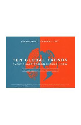 Ten Global Trends Every Smart Person Should Know: And Many Others You Will Find Interesting - Ronald Bailey