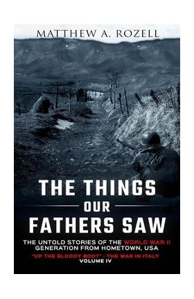 The Things Our Fathers Saw Vol. IV: Up the Bloody Boot-The War in Italy - Matthew Rozell