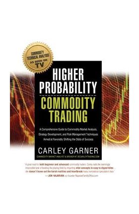 Higher Probability Commodity Trading: A Comprehensive Guide to Commodity Market Analysis, Strategy Development, and Risk Management Techniques Aimed a - Carley Garner