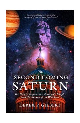 The Second Coming of Saturn: The Great Conjunction, America's Temple, and the Return of the Watchers - Derek P. Gilbert