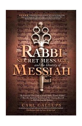 The Rabbi, the Secret Message, and the Identity of Messiah: The Expanded True Story of Israeli Rabbi Yitzhak Kaduri and How His Stunning Revelation of - Carl Gallups