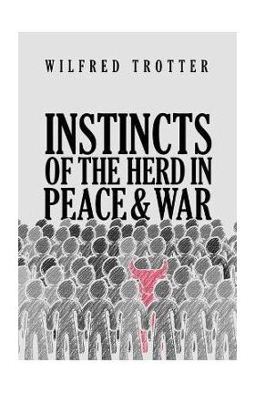 Instincts of the Herd in Peace and War - Wilfred Trotter