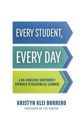 Every Student, Every Day: A No-Nonsense Nurturer(r) Approach to Reaching All Learners (No-Nonsense Behavior Management Strategies for the Classr - Kristyn Klei Borrero