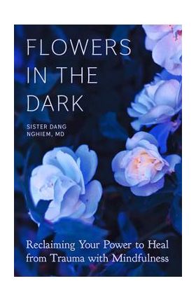 Flowers in the Dark: Reclaiming Your Power to Heal from Trauma with Mindfulness - Sister Dang Nghiem