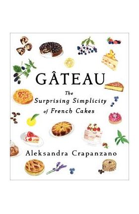 Gateau: The Surprising Simplicity of French Cakes - Aleksandra Crapanzano