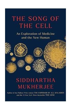 The Song of the Cell: An Exploration of Medicine and the New Human - Siddhartha Mukherjee