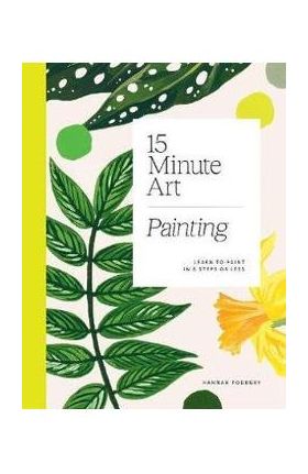 15-Minute Art: Learn to Paint in 6 Steps or Less - Hannah Podbury