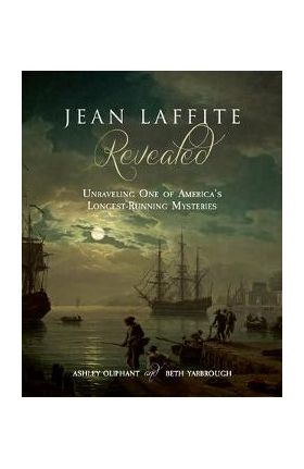 Jean Laffite Revealed: Unraveling One of America's Longest-Running Mysteries - Ashley Oliphant