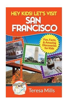 Hey Kids! Let's Visit San Francisco: Fun Facts and Amazing Discoveries for Kids - Teresa Mills