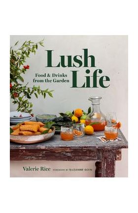 Lush Life: Food & Drinks from the Garden - Valerie Rice