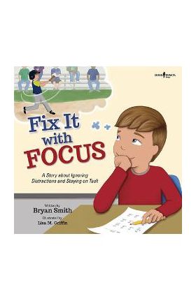 Fix It with Focus: A Story about Ignoring Distractions and Staying on Task - Bryan Smith