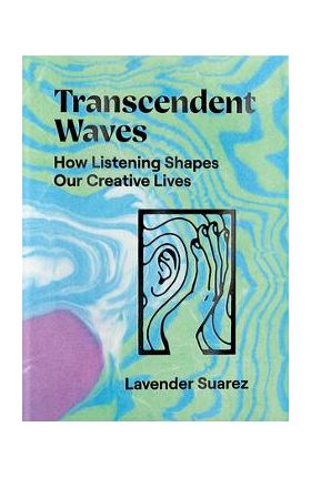 Transcendent Waves: How Listening Shapes Our Creative Lives - Lavender Suarez