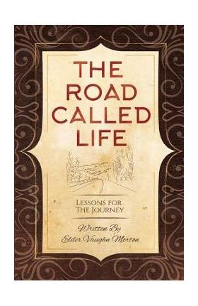 The Road Called Life: Lessons for the Journey - Vaughn Morton