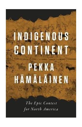 Indigenous Continent: The Epic Contest for North America - Pekka Hämäläinen